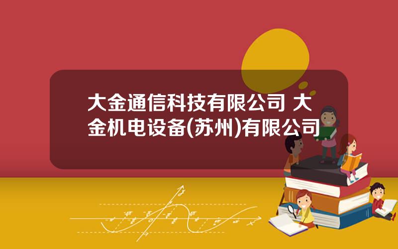 大金通信科技有限公司 大金机电设备(苏州)有限公司